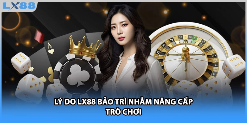 Lý do LX88 bảo trì nhằm nâng cấp trò chơi